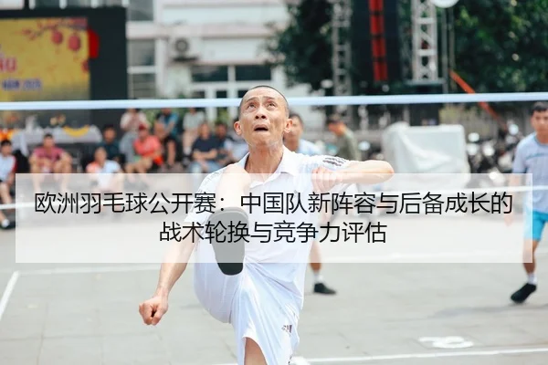 ou-zhou-yu-mao-qiu-gong-kai-sai-zhong-guo-dui-xin-zhen-rong-yu-hou-bei-cheng-zhang-de-zhan-shu-lun-huan-yu-jing-zheng-2-504.jpg